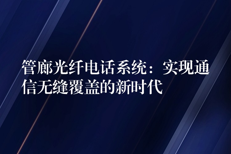 管廊光纖電話系統(tǒng)：實(shí)現(xiàn)通信無(wú)縫覆蓋的新時(shí)代