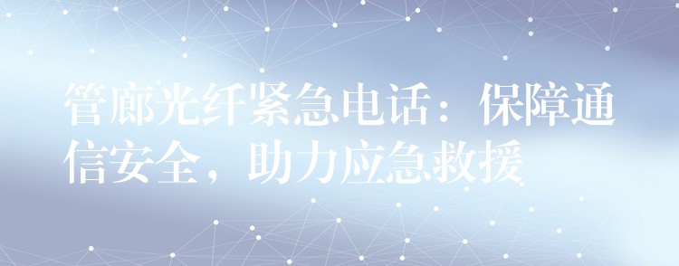  管廊光纖緊急電話：保障通信安全，助力應(yīng)急救援