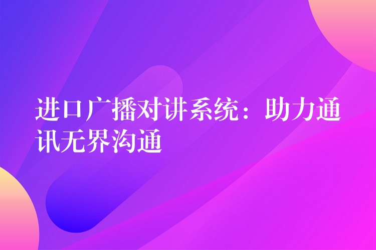 進(jìn)口廣播對講系統(tǒng):助力通訊無界溝通 進(jìn)口廣播對講系統(tǒng):助力通訊無界溝通