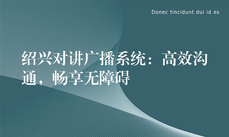  紹興對講廣播系統(tǒng)：高效溝通，暢享無障礙