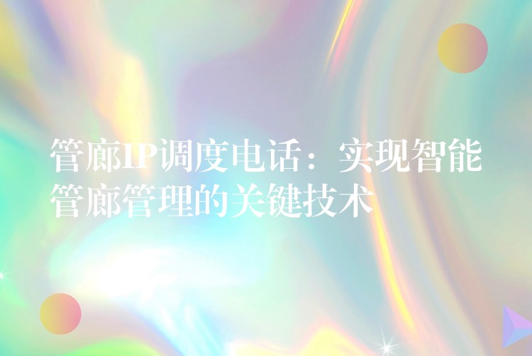  管廊IP調(diào)度電話：實(shí)現(xiàn)智能管廊管理的關(guān)鍵技術(shù)