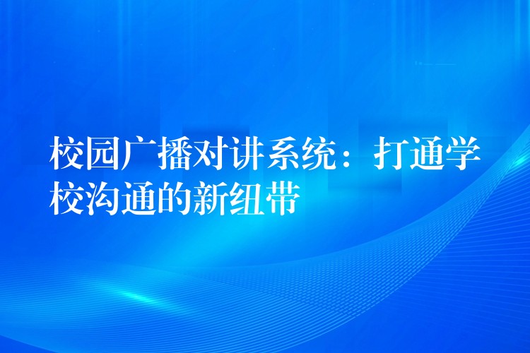 校園廣播對講系統(tǒng)：打通學校溝通的新紐帶