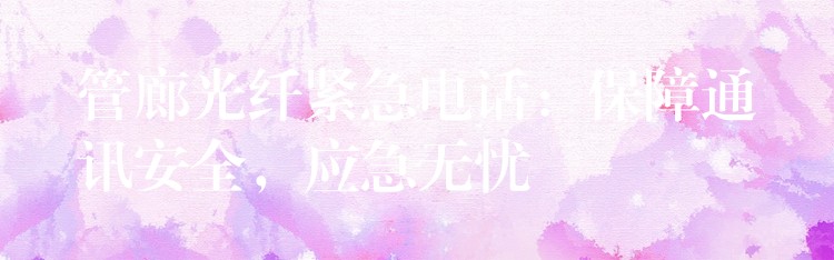 管廊光纖緊急電話：保障通訊安全，應(yīng)急無憂