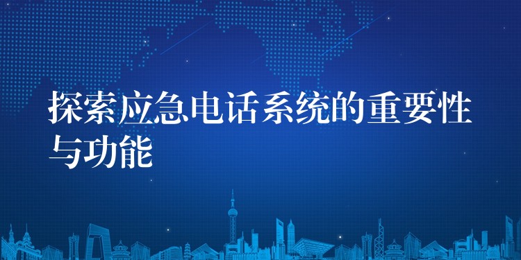  探索應(yīng)急電話系統(tǒng)的重要性與功能