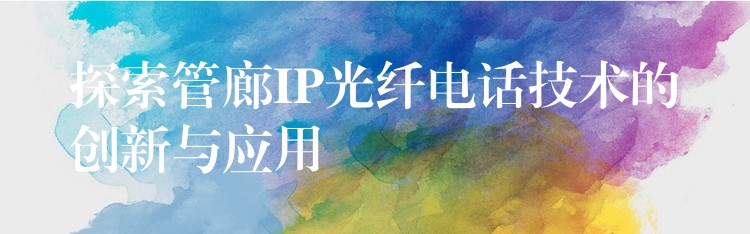  探索管廊IP光纖電話(huà)技術(shù)的創(chuàng)新與應(yīng)用