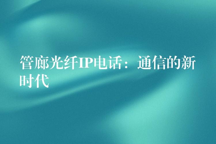  管廊光纖IP電話：通信的新時(shí)代