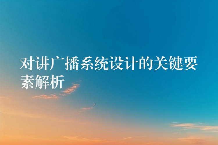  對講廣播系統(tǒng)設計的關鍵要素解析
