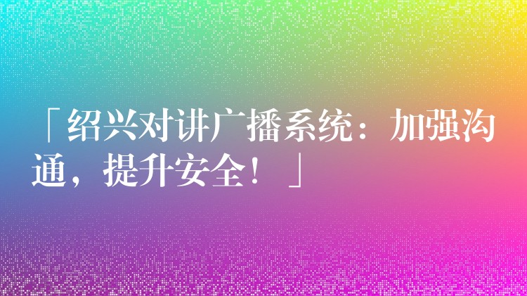  「紹興對講廣播系統(tǒng)：加強(qiáng)溝通，提升安全！」