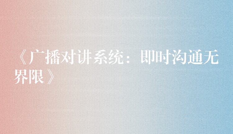  《廣播對講系統(tǒng)：即時溝通無界限》