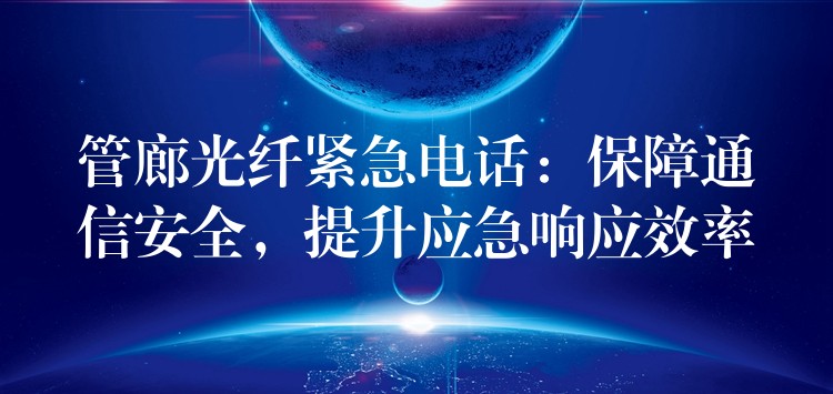  管廊光纖緊急電話：保障通信安全，提升應(yīng)急響應(yīng)效率