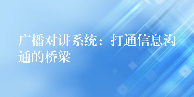 廣播對(duì)講系統(tǒng):打通信息溝通的橋梁 廣播對(duì)講系統(tǒng):打通信息溝通的橋梁
