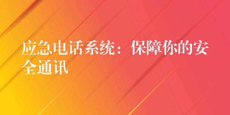  應急電話系統(tǒng)：保障你的安全通訊