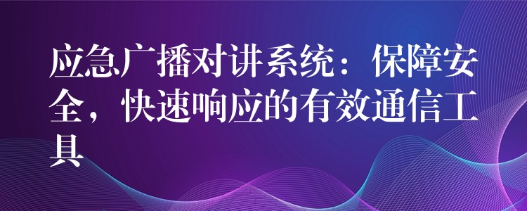  應(yīng)急廣播對(duì)講系統(tǒng)：保障安全，快速響應(yīng)的有效通信工具