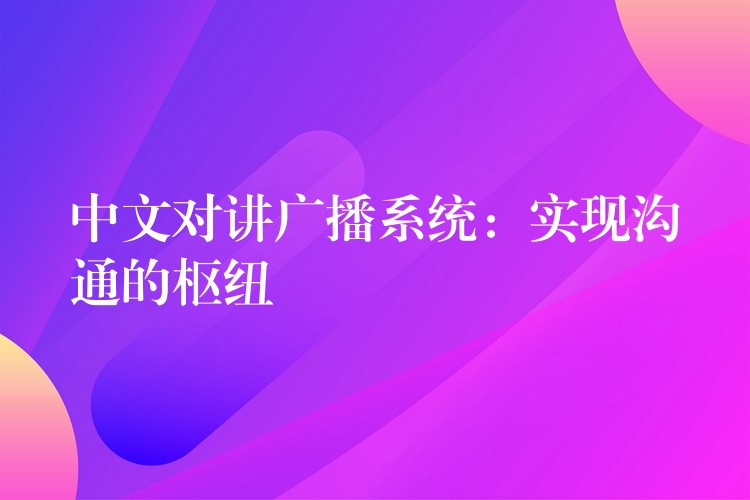 中文對(duì)講廣播系統(tǒng):實(shí)現(xiàn)溝通的樞紐 中文對(duì)講廣播系統(tǒng):實(shí)現(xiàn)溝通的樞紐