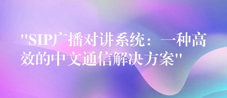  “SIP廣播對(duì)講系統(tǒng)：一種高效的中文通信解決方案”