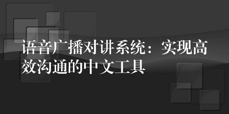  語音廣播對講系統(tǒng)：實現(xiàn)高效溝通的中文工具
