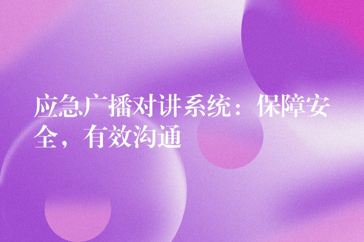  應(yīng)急廣播對講系統(tǒng)：保障安全，有效溝通