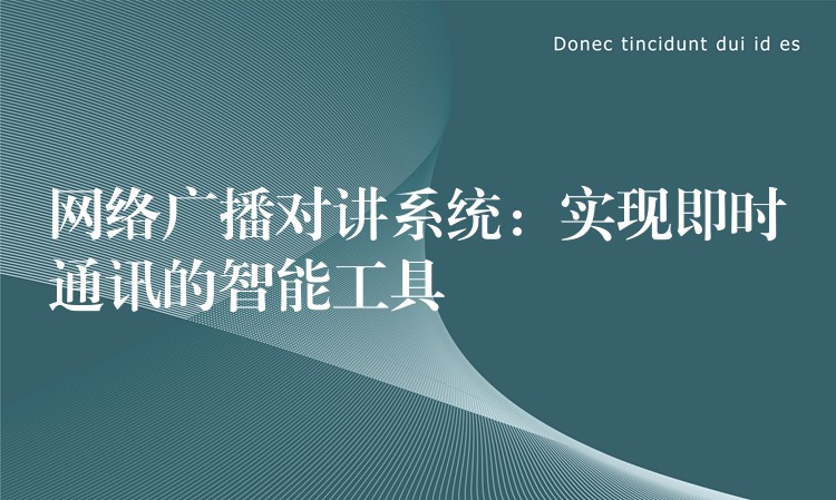  網(wǎng)絡(luò)廣播對講系統(tǒng)：實(shí)現(xiàn)即時(shí)通訊的智能工具