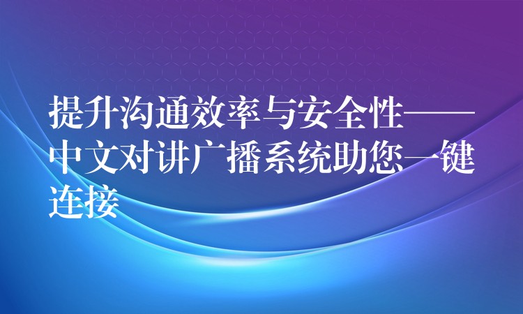  提升溝通效率與安全性——中文對講廣播系統(tǒng)助您一鍵連接