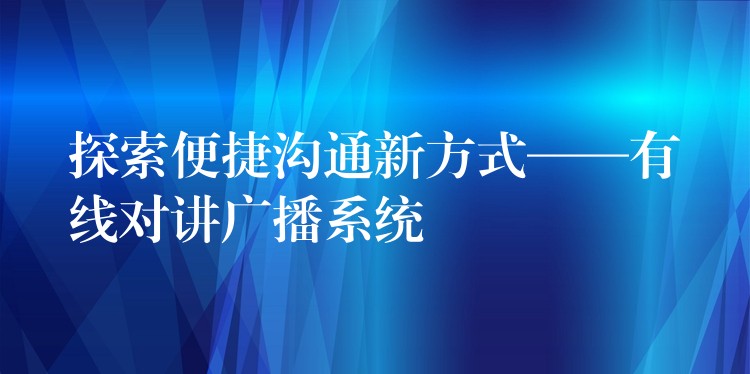  探索便捷溝通新方式——有線對(duì)講廣播系統(tǒng)