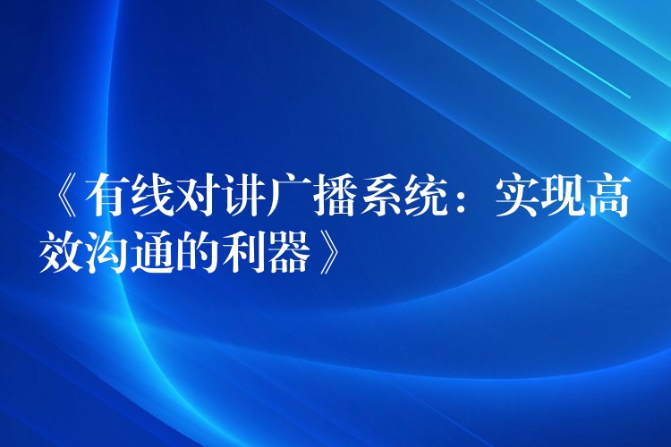 《有線對(duì)講廣播系統(tǒng):實(shí)現(xiàn)高效溝通的利器》 《有線對(duì)講廣播系統(tǒng):實(shí)現(xiàn)高效溝通的利器》