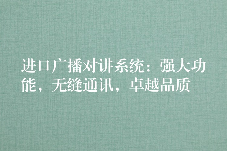  進(jìn)口廣播對(duì)講系統(tǒng)：強(qiáng)大功能，無(wú)縫通訊，卓越品質(zhì)