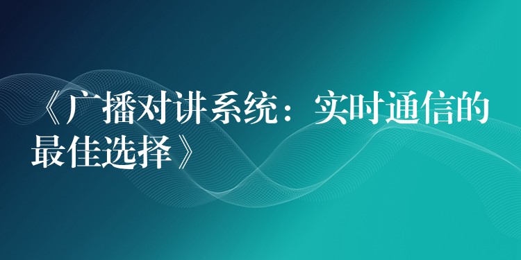 《廣播對講系統(tǒng)：實(shí)時(shí)通信的最佳選擇》