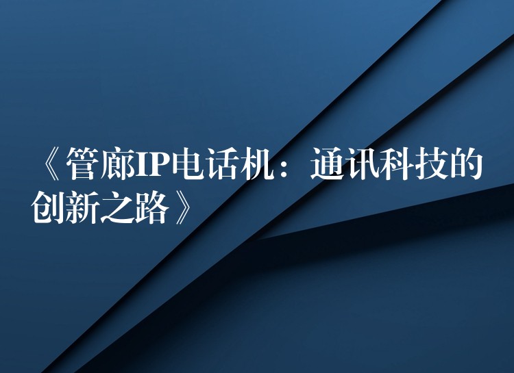  《管廊IP電話機(jī)：通訊科技的創(chuàng)新之路》