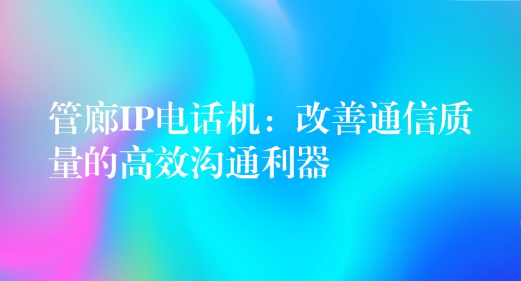  管廊IP電話機：改善通信質(zhì)量的高效溝通利器