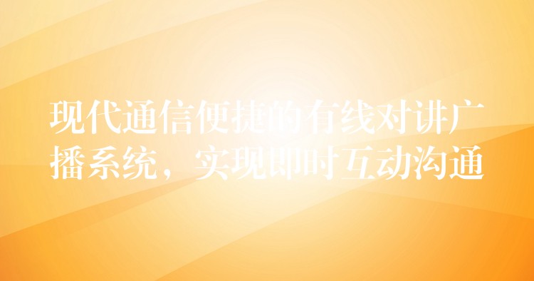  現(xiàn)代通信便捷的有線對(duì)講廣播系統(tǒng)，實(shí)現(xiàn)即時(shí)互動(dòng)溝通