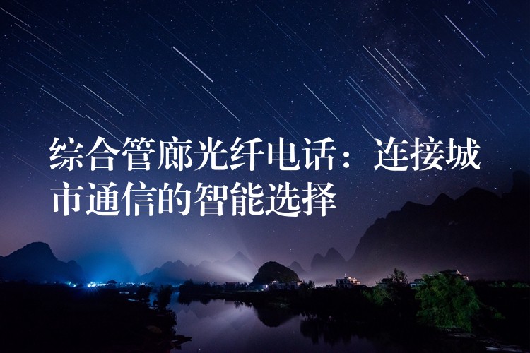 綜合管廊光纖電話：連接城市通信的智能選擇
