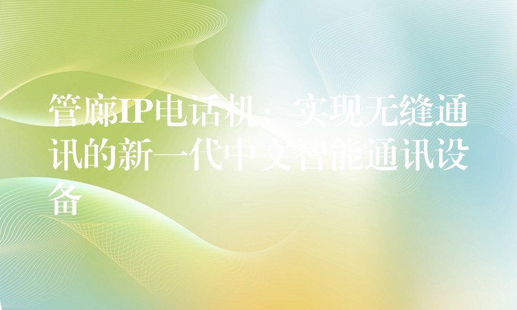  管廊IP電話(huà)機(jī)：實(shí)現(xiàn)無(wú)縫通訊的新一代中文智能通訊設(shè)備