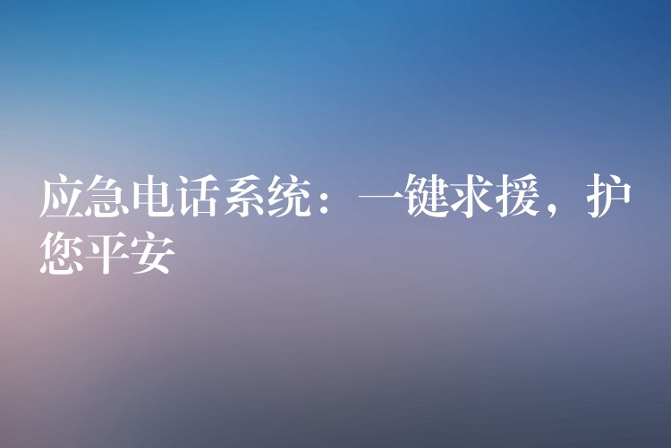 應急電話系統(tǒng)：一鍵求援，護您平安