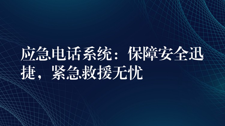  應(yīng)急電話系統(tǒng)：保障安全迅捷，緊急救援無(wú)憂