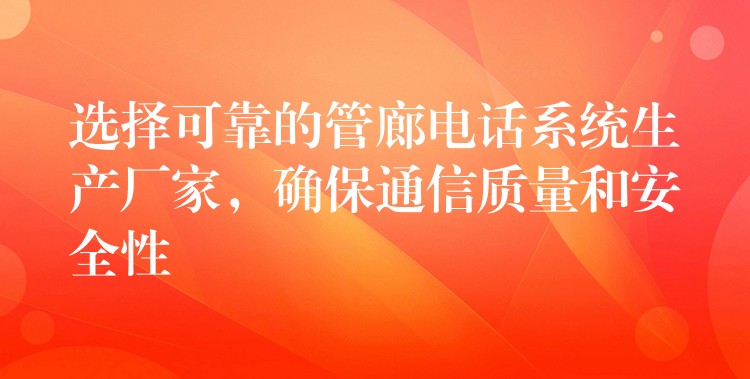  選擇可靠的管廊電話系統(tǒng)生產(chǎn)廠家，確保通信質(zhì)量和安全性