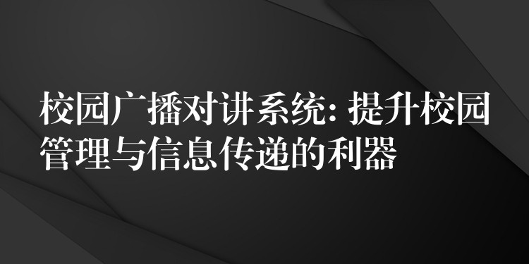  校園廣播對(duì)講系統(tǒng): 提升校園管理與信息傳遞的利器