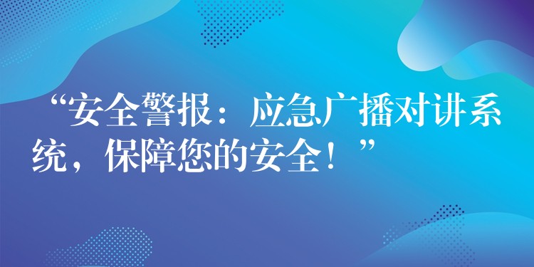  “安全警報(bào)：應(yīng)急廣播對(duì)講系統(tǒng)，保障您的安全！”