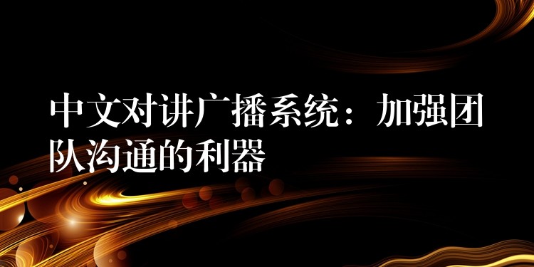  中文對講廣播系統(tǒng)：加強(qiáng)團(tuán)隊溝通的利器