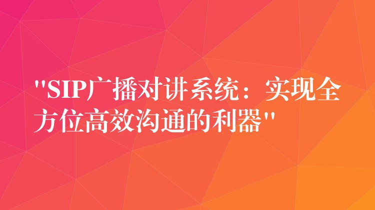 “SIP廣播對(duì)講系統(tǒng):實(shí)現(xiàn)全方位高效溝通的利器” “SIP廣播對(duì)講系統(tǒng):實(shí)現(xiàn)全方位高效溝通的利器”