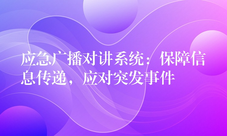  應急廣播對講系統(tǒng)：保障信息傳遞，應對突發(fā)事件