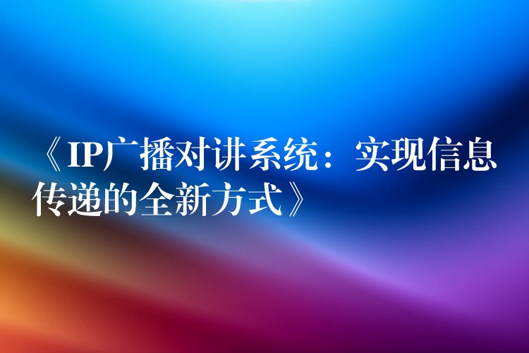  《IP廣播對(duì)講系統(tǒng)：實(shí)現(xiàn)信息傳遞的全新方式》