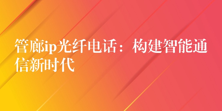  管廊ip光纖電話：構(gòu)建智能通信新時代