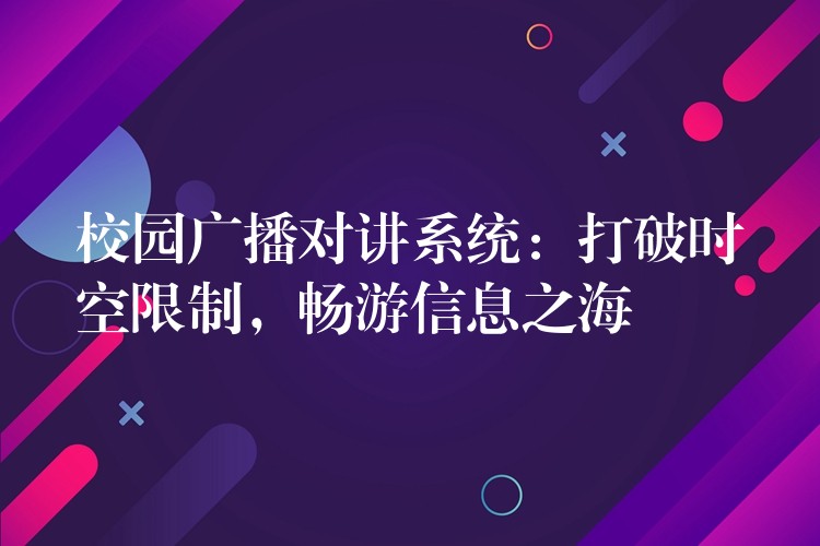  校園廣播對講系統(tǒng)：打破時空限制，暢游信息之海