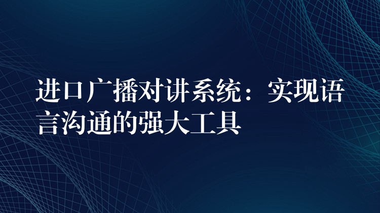  進口廣播對講系統(tǒng)：實現(xiàn)語言溝通的強大工具