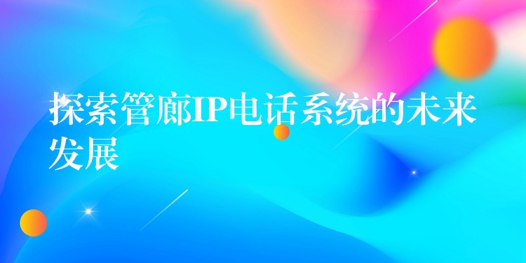  探索管廊IP電話系統(tǒng)的未來發(fā)展