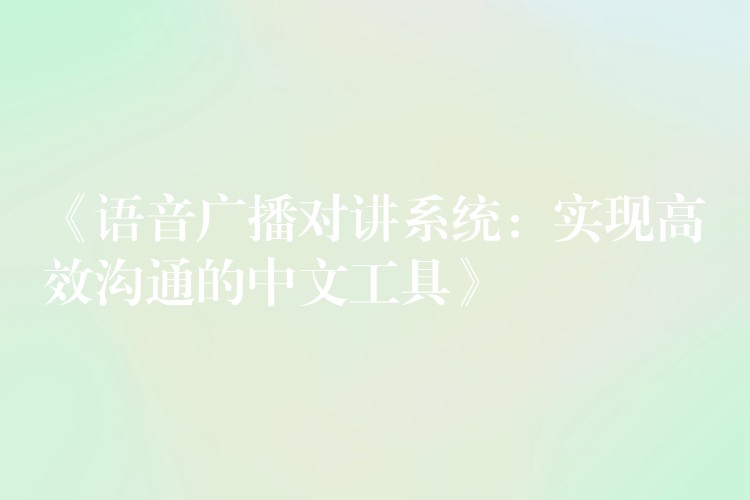  《語音廣播對講系統(tǒng)：實現(xiàn)高效溝通的中文工具》