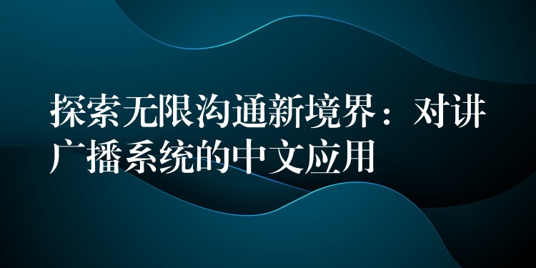  探索無限溝通新境界：對講廣播系統(tǒng)的中文應用