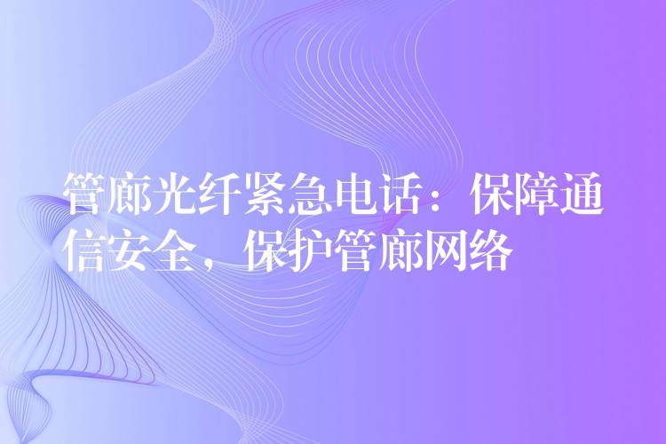  管廊光纖緊急電話：保障通信安全，保護(hù)管廊網(wǎng)絡(luò)
