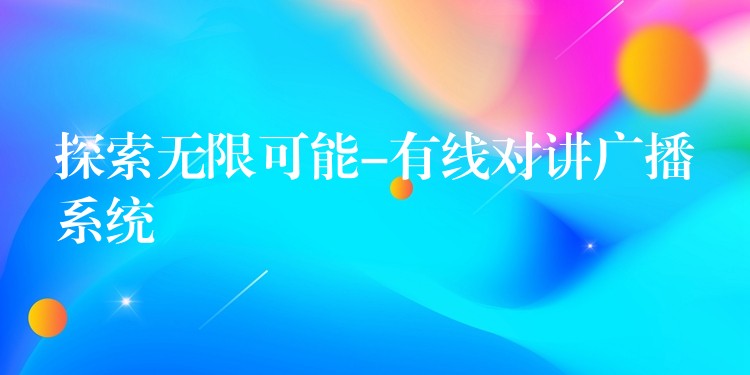  探索無(wú)限可能-有線對(duì)講廣播系統(tǒng)