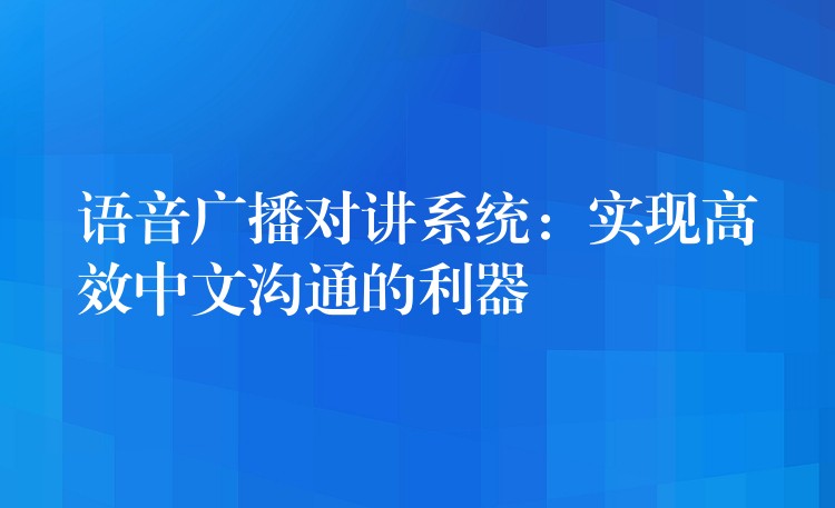  語音廣播對(duì)講系統(tǒng)：實(shí)現(xiàn)高效中文溝通的利器